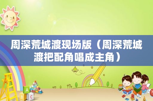 周深荒城渡现场版（周深荒城渡把配角唱成主角）