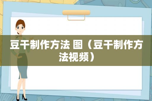 豆干制作方法 图（豆干制作方法视频）