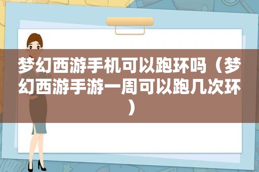 梦幻西游手机可以跑环吗（梦幻西游手游一周可以跑几次环）