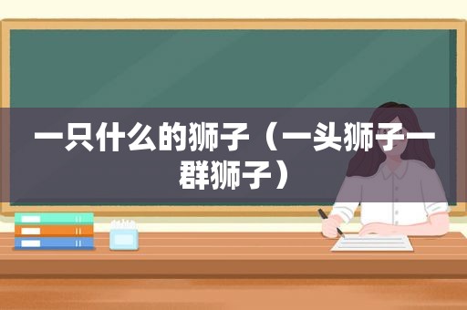 一只什么的狮子（一头狮子一群狮子）