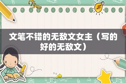 文笔不错的无敌文女主（写的好的无敌文）