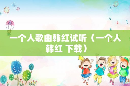 一个人歌曲韩红试听（一个人 韩红 下载）