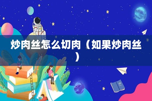 炒肉丝怎么切肉（如果炒肉丝）