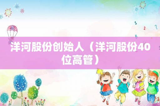 洋河股份创始人（洋河股份40位高管）