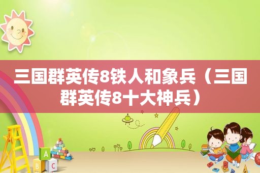 三国群英传8铁人和象兵（三国群英传8十大神兵）