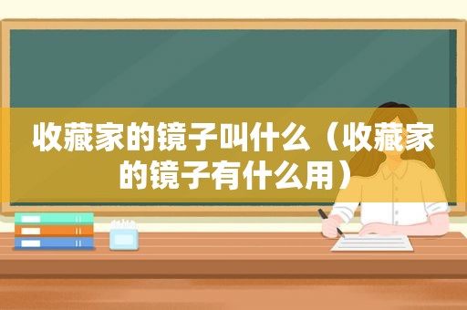 收藏家的镜子叫什么（收藏家的镜子有什么用）