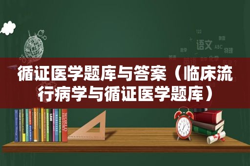 循证医学题库与答案（临床流行病学与循证医学题库）