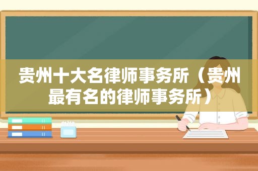 贵州十大名律师事务所（贵州最有名的律师事务所）