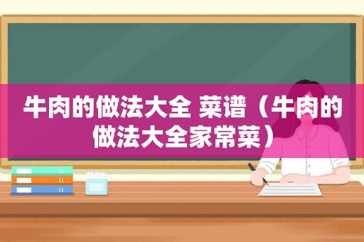 牛肉的做法大全 菜谱（牛肉的做法大全家常菜）