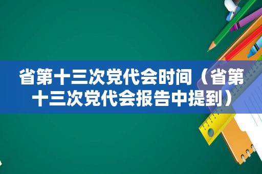 省第十三次党代会时间（省第十三次党代会报告中提到）