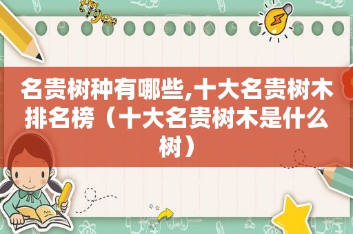 名贵树种有哪些,十大名贵树木排名榜（十大名贵树木是什么树）