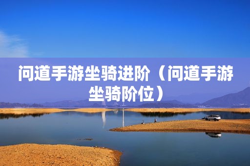 问道手游坐骑进阶（问道手游坐骑阶位）
