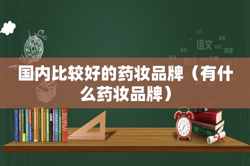 国内比较好的药妆品牌（有什么药妆品牌）