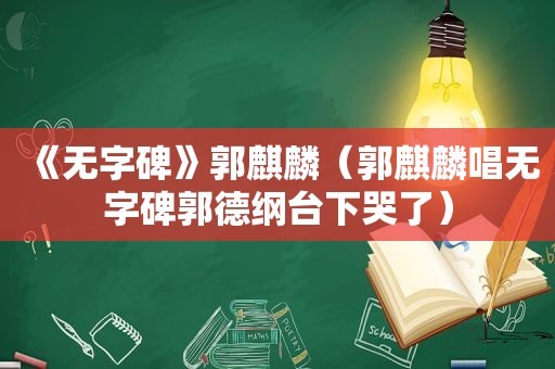 《无字碑》郭麒麟（郭麒麟唱无字碑郭德纲台下哭了）