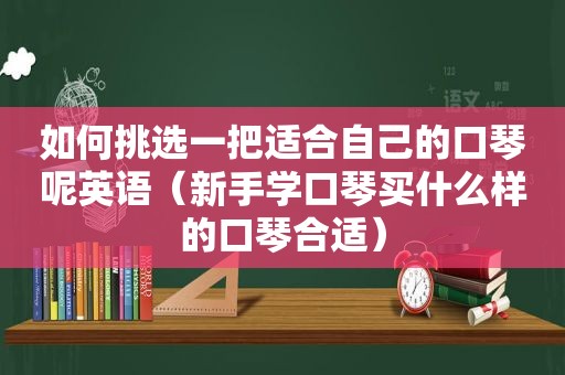 如何挑选一把适合自己的口琴呢英语（新手学口琴买什么样的口琴合适）