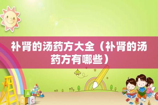 补肾的汤药方大全（补肾的汤药方有哪些）
