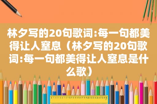 林夕写的20句歌词:每一句都美得让人窒息（林夕写的20句歌词:每一句都美得让人窒息是什么歌）