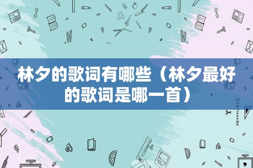 林夕的歌词有哪些（林夕最好的歌词是哪一首）