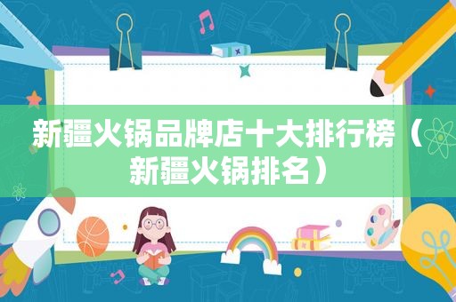 新疆火锅品牌店十大排行榜（新疆火锅排名）