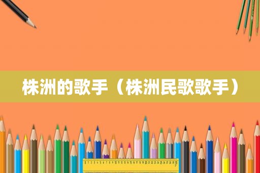 株洲的歌手（株洲民歌歌手）