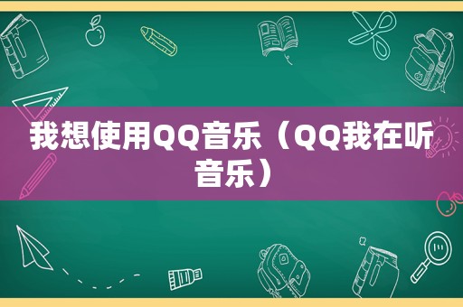 我想使用QQ音乐（QQ我在听音乐）