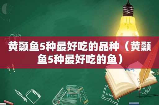 黄颡鱼5种最好吃的品种（黄颡鱼5种最好吃的鱼）