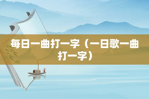每日一曲打一字（一日歌一曲打一字）