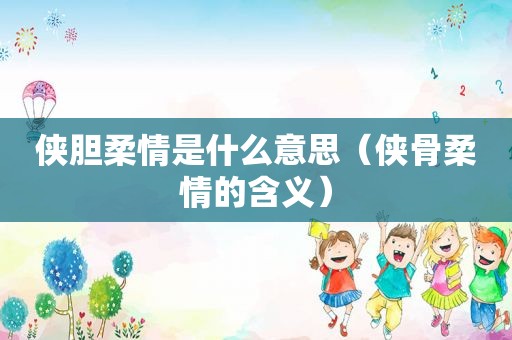 侠胆柔情是什么意思（侠骨柔情的含义）