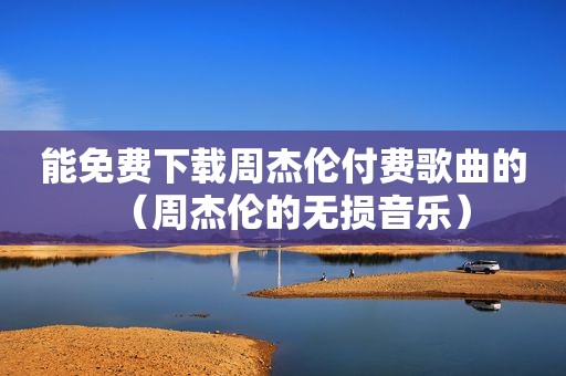 能免费下载周杰伦付费歌曲的（周杰伦的无损音乐）