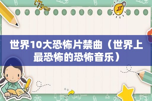世界10大恐怖片禁曲（世界上最恐怖的恐怖音乐）