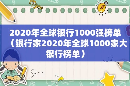 2020年全球银行1000强榜单（银行家2020年全球1000家大银行榜单）