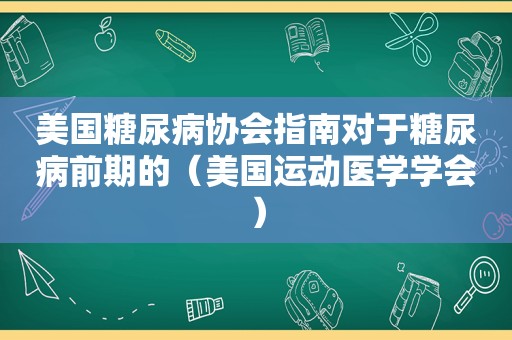 美国糖尿病协会指南对于糖尿病前期的（美国运动医学学会）
