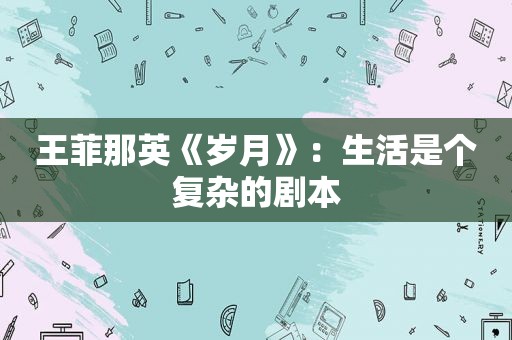 王菲那英《岁月》：生活是个复杂的剧本