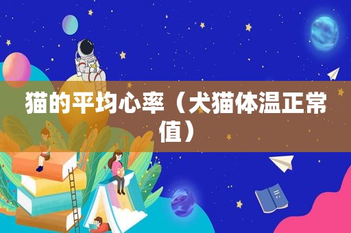 猫的平均心率（犬猫体温正常值）