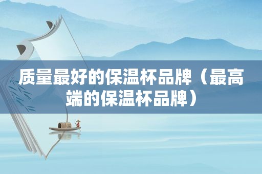 质量最好的保温杯品牌（最高端的保温杯品牌）