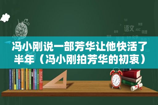 冯小刚说一部芳华让他快活了半年（冯小刚拍芳华的初衷）