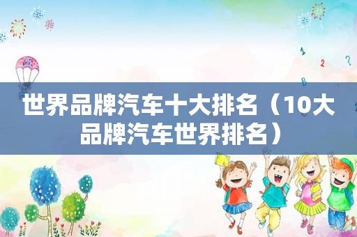 世界品牌汽车十大排名（10大品牌汽车世界排名）