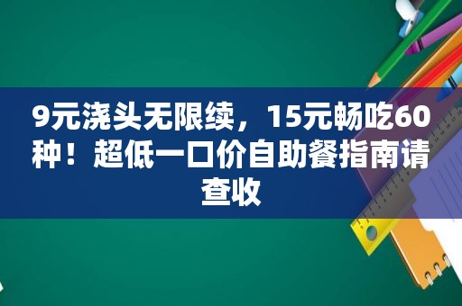 9元浇头无限续，15元畅吃60种！超低一口价自助餐指南请查收
