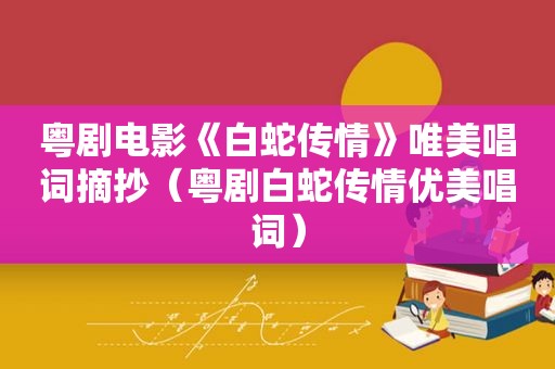 粤剧电影《白蛇传情》唯美唱词摘抄（粤剧白蛇传情优美唱词）