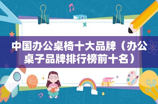 中国办公桌椅十大品牌（办公桌子品牌排行榜前十名）
