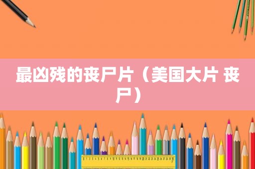 最凶残的丧尸片（美国大片 丧尸）