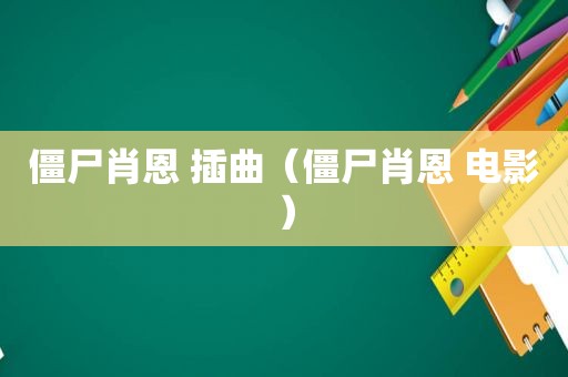 僵尸肖恩 插曲（僵尸肖恩 电影）