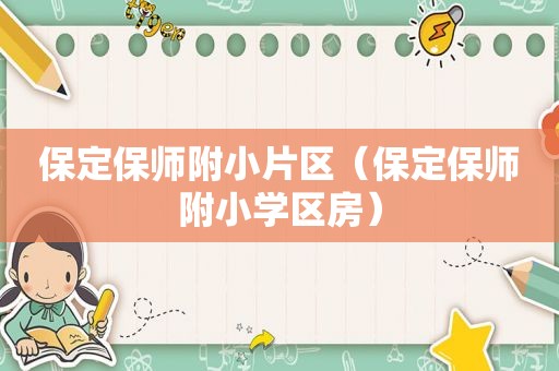 保定保师附小片区（保定保师附小学区房）