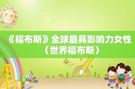 《福布斯》全球最具影响力女性（世界福布斯）