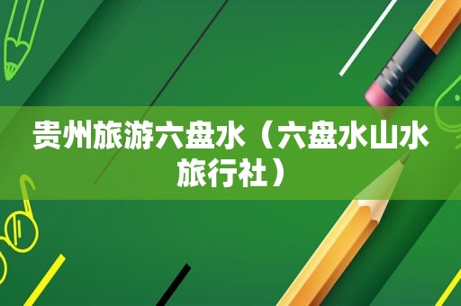 贵州旅游六盘水（六盘水山水旅行社）