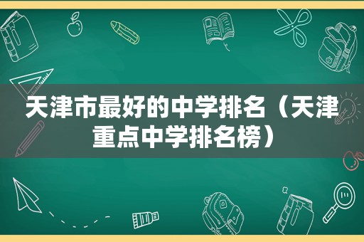 天津市最好的中学排名（天津重点中学排名榜）