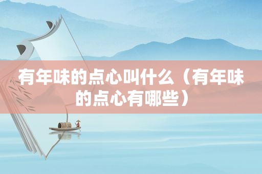 有年味的点心叫什么（有年味的点心有哪些）