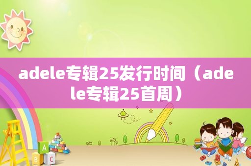 adele专辑25发行时间（adele专辑25首周）