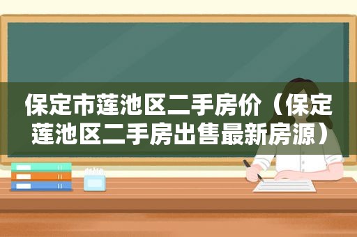 保定市莲池区二手房价（保定莲池区二手房出售最新房源）