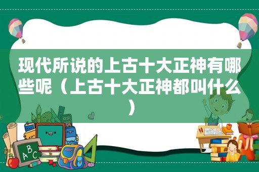 现代所说的上古十大正神有哪些呢（上古十大正神都叫什么）